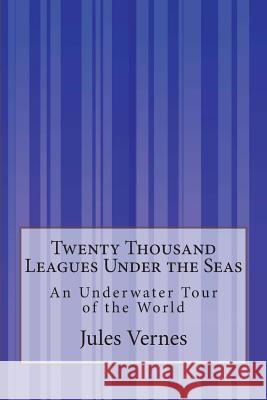 Twenty Thousand Leagues Under the Seas: An Underwater Tour of the World Jules Vernes F. P. Walter 9781500312473 Createspace