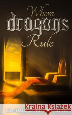 Whom Dragons Rule Candace Christine Little 9781500313494