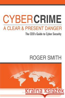 CyberCrime - A Clear and Present Danger: The CEO's Guide to Cyber Security Smith, Roger W. 9781500313517 Createspace