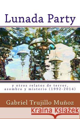 Lunada Party y otros relatos de terror, asombro y misterio (1992-2014) Munoz, Gabriel Trujillo 9781500313609 Createspace