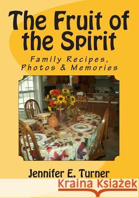 The Fruit of the Spirit: Family Recipes, Photos and Memories Jennifer E. Turner 9781500313975
