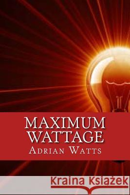Maximum Wattage Adrian J. Watts 9781500315207