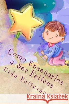 Como Enseñarles a Ser Felices: Herramientas para toda la vida Feliciano, Eida 9781500315771 Createspace