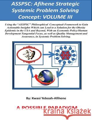 Asspsc: Afihene Strategic Systemic Problem Solving Concept: VOLUME III: Economic Policy Analysis and Human Development Tangent Yeboah-Afihene, Kwasi 9781500316785 Createspace
