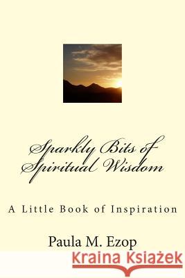 Sparkly Bits of Spiritual Wisdom: A Little Book of Inspiration Paula M. Ezop 9781500317485 Createspace