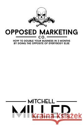 Opposed Marketing: How To Double Your Business In 3 Months By Doing The Opposite Of Everybody Else Miller, Mitchell J. 9781500322144