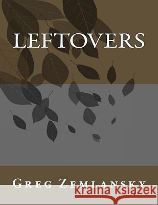 Leftovers Greg Zemlansky 9781500323851 Createspace