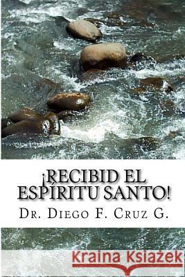 ¡Recibid El Espíritu Santo!: Un Curso Práctico para llegar a ser Testigo Eficaz de Cristo Cruz G., Diego F. 9781500323875 Createspace