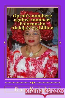 Oprah's number2 against number1 Folorunsho Alakija's 7.3 billion: Battle of Lady Billionaire's and Oprah is number2 Dan Edward Knigh 9781500324193 Createspace Independent Publishing Platform