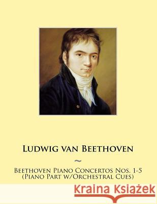 Beethoven Piano Concertos Nos. 1-5 (Piano Part w/Orchestral Cues) Samwise Publishing, Ludwig Van Beethoven 9781500325565 Createspace Independent Publishing Platform