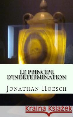 Le Principe d'Indétermination Hoesch, Jonathan 9781500329730 Createspace