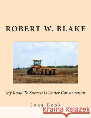 My Road To Success Is Under Construction: Song Book Blake, Robert W. 9781500330385 Createspace