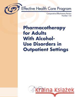 Pharmacotherapy for Adults With Alcohol-Use Disorders in Outpatient Settings: Comparative Effectiveness Review Number 134 And Quality, Agency for Healthcare Resea 9781500333515