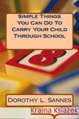 Simple Things You Can Do To Carry Your Child Through School Dorothy L. Sannes 9781500337001