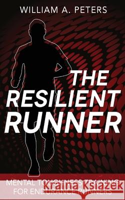 The Resilient Runner: Mental Toughness Training for Endurance Runners William a. Peters 9781500337254