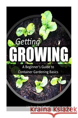 Getting Growing: A Beginner's Guide to Container Gardening Basics Lindsey Appleford 9781500337421 Createspace