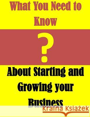 What You Need to Know: About Starting and Growing your Business U S Small Business Administration 9781500338626 Createspace