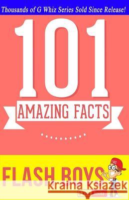 Flash Boys - 101 Amazing Facts: #1 Fun Facts & Trivia Tidbits G. Whiz 9781500339487 Createspace