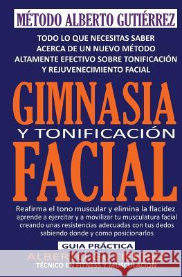 Gimnasia y Tonificación Facial: Todo lo que necesitas saber acerca de un nuevo método altamente efectivo sobre tonificación y rejuvenecimiento facial Gutierrez, Alberto 9781500340780