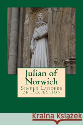 Julian of Norwich: Simple Ladders of Perfection Walter William Melnyk 9781500343989