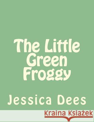 The Little Green Froggy Jessica Dees 9781500344221 Createspace