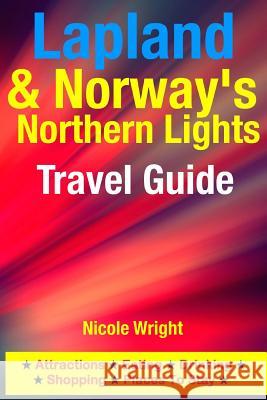 Lapland & Norway's Northern Lights Travel Guide: Attractions, Eating, Drinking, Shopping & Places To Stay Wright, Nicole 9781500346010 Createspace