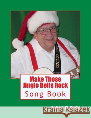 Make Those Jingle Bells Rock: Song Book Robert W. Blake 9781500346447 Createspace