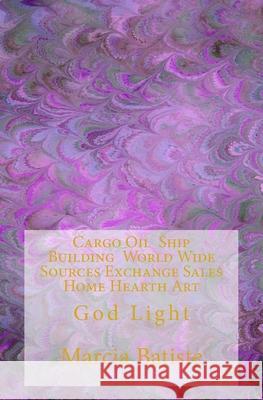 Cargo Oil Ship Building World Wide Sources Exchange Sales Home Hearth Art: God Light Marcia Batiste 9781500346805 Createspace Independent Publishing Platform
