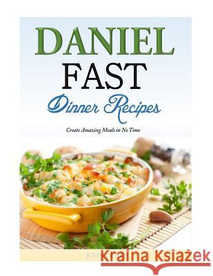 Daniel Fast Dinner Recipes: Create Amazing Meals in No Time John C. Cary 9781500347802 Createspace