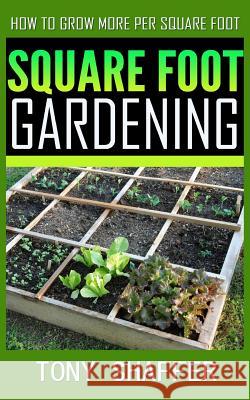 Square Foot Gardening - How To Grow More Per Square Foot Shaffer, Tony 9781500348120 Createspace