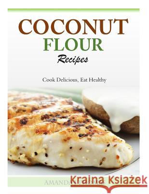 Coconut Flour Recipes: Cook Delicious, Eat Healthy Amanda J. Thomas 9781500348366 Createspace