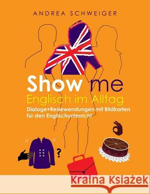 Show me Englisch im Alltag: Dialoge +Redewendungen mit Bildkarten für den Englischunterricht Schweiger, Andrea 9781500349219