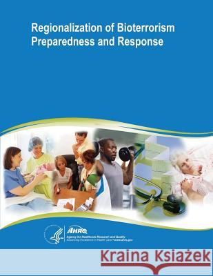 Regionalization of Bioterrorism Preparedness and Response: Evidence Report/Technology Assessment Number 96 U. S. Department of Heal Huma Agency for Healthcare Resea An 9781500350437 Createspace