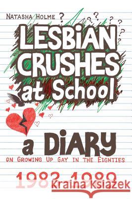 Lesbian Crushes at School: A Diary on Growing Up Gay in the Eighties Natasha Holme 9781500350499 Createspace