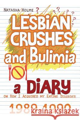 Lesbian Crushes and Bulimia: A Diary on How I Acquired my Eating Disorder Holme, Natasha 9781500350505 Createspace