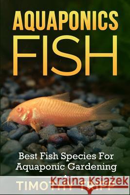 Aquaponics Fish: Best Fish Species For Aquaponic Gardening Tripp, Timothy 9781500351977 Createspace