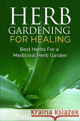 Herb Gardening For Healing: Best Herbs For a Medicinal Herb Garden Tripp, Timothy 9781500352882 Createspace