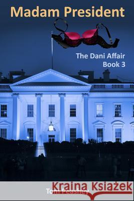Madam President: The Dani Affair: Book 3 Tom Peashey 9781500353919 Createspace
