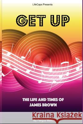 Get Up: The Life and Times of James Brown Fergus Mason Lifecaps 9781500356392