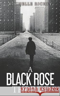 A Black Rose Thrived: A personal memoir reflecting the conquest of overcoming sexual and physical abuse, drug addictions, infidelity, reject Richey, Rochelle 9781500356767