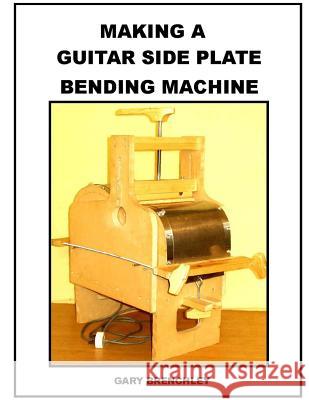 Making a Guitar Side Plate Bender Gary Brenchley 9781500359515 Createspace
