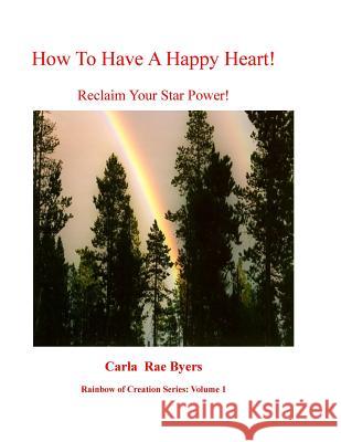 How To Have a Happy Heart: Reclaim Your Star Power Byers, Carla R. 9781500359645 Createspace