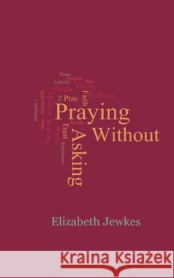 Praying Without Asking Elizabeth Jewkes 9781500360368