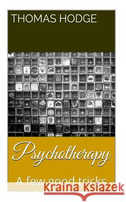 Psychotherapy: A Few Good Tricks Thomas L. Hodg 9781500360740 Createspace