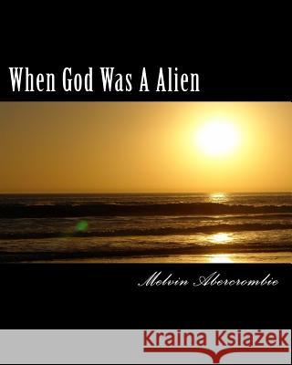 When God Was A Alien: The Story of God and Goddess Melvin L Abercrombie 9781500361952 Createspace Independent Publishing Platform