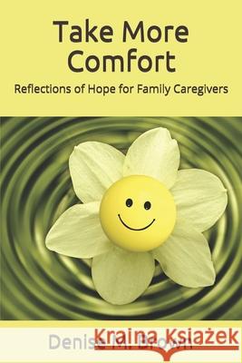 Take More Comfort: Reflections of Hope for Caregivers Denise M. Brown 9781500362003 Createspace