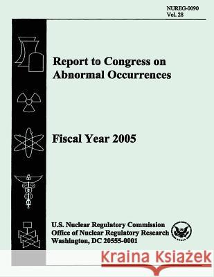 Report to Congress on Abnormal Occurrences: Fiscal Year 2005 U. S. Nuclear Regulatory Commission 9781500362713