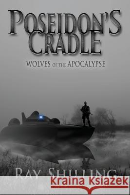 POSEIDON's CRADLE: WOLVES of the APOCALYPSE Shilling, Ray 9781500363208