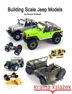 Building Scale Jeep Models: Modifying and Assembling Jeep & 4X4 Model Kits Kimball, Bruce 9781500364496