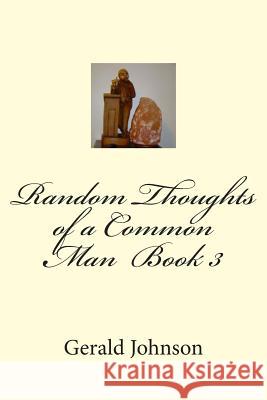Random Thoughts of a Common Man Book 3 Gerald K. Johnson 9781500365233